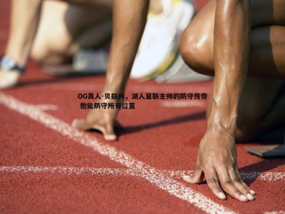 OG真人-贝兹利，湖人夏联主帅的防守传奇 他能防守所有位置