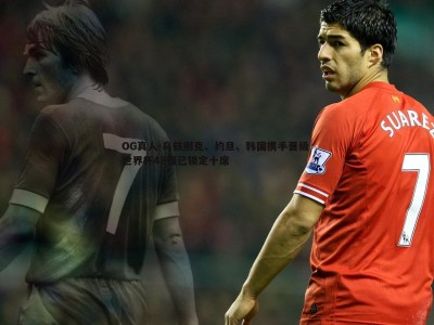 OG真人-乌兹别克、约旦、韩国携手晋级 世界杯48强已锁定十席