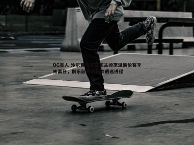 OG真人-沙尔克官方宣布主帅范温德伦赛季末离任，俱乐部开启新帅遴选进程