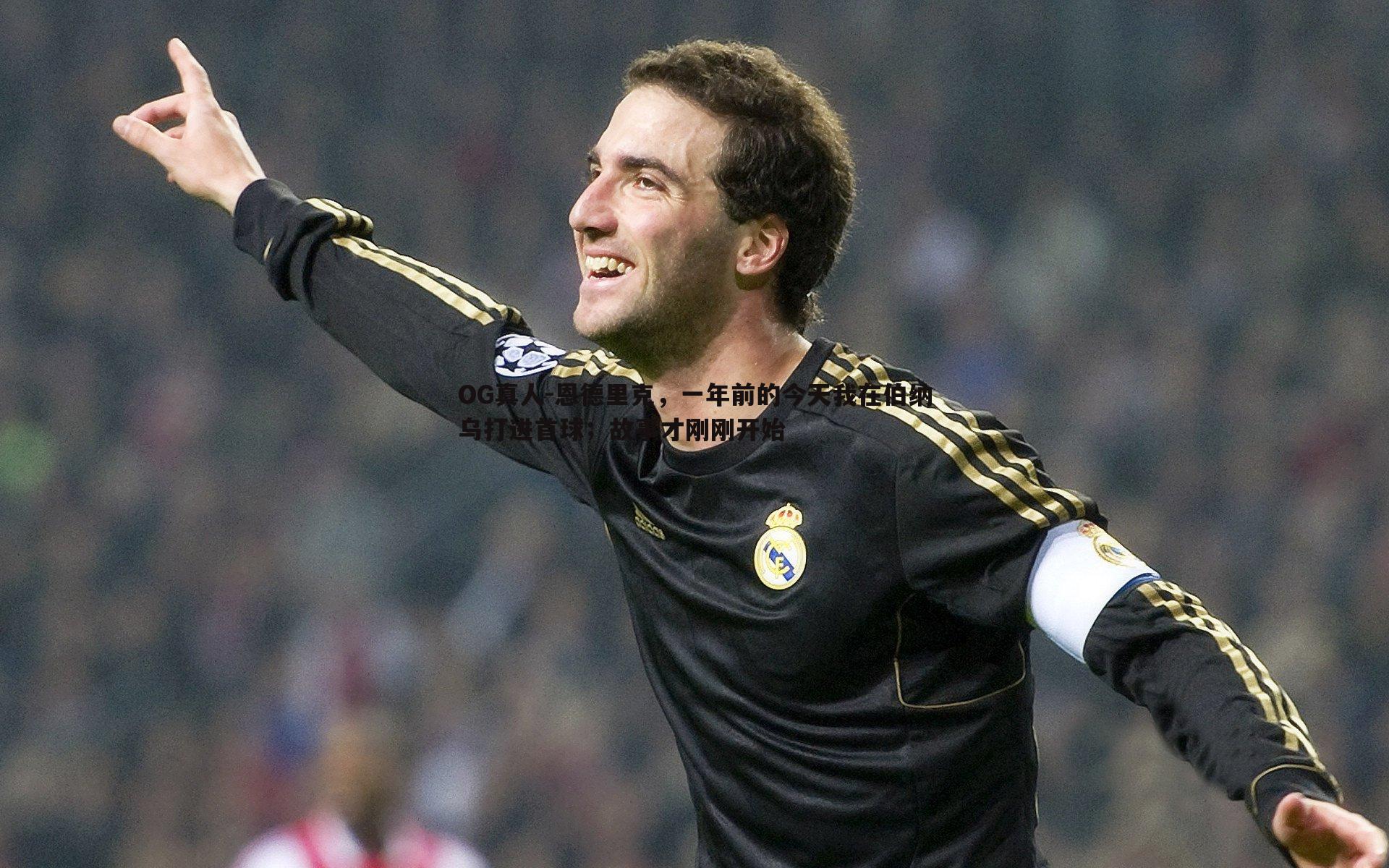 恩德里克，一年前的今天我在伯纳乌打进首球；故事才刚刚开始